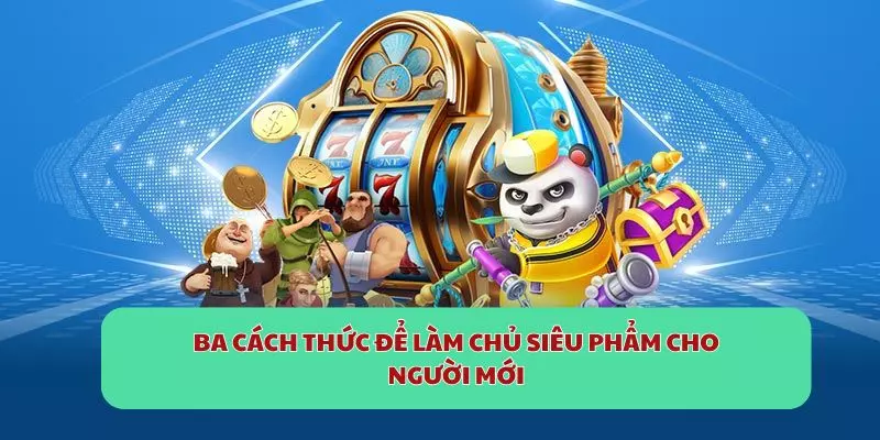 Ba cách thức để làm chủ siêu phẩm cho người mới