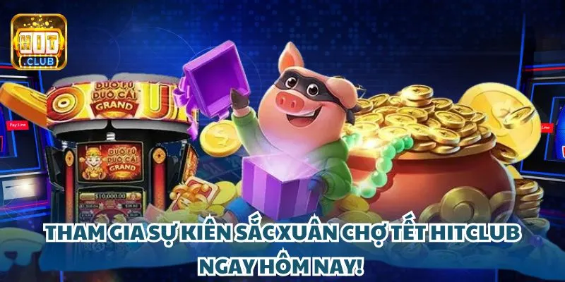 Tham gia sự kiện sắc Xuân chợ Tết HitClub ngay hôm nay!