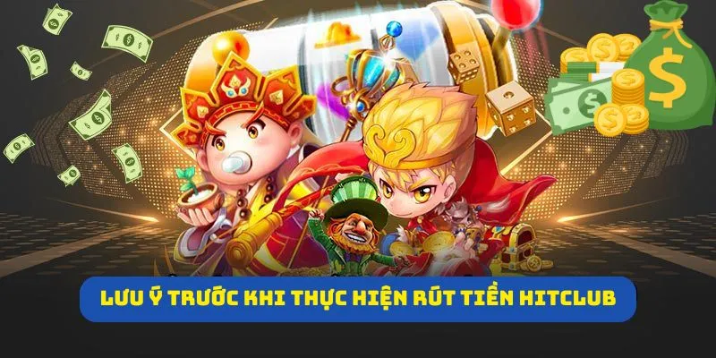 Tổng hợp điều cần lưu ý trước khi thực hiện rút tiền HitClub